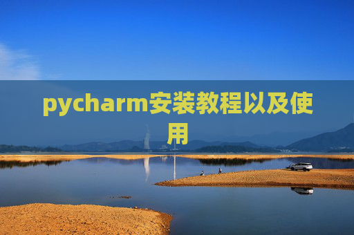 pycharm安装教程以及使用 pycharm安装教程以及使用